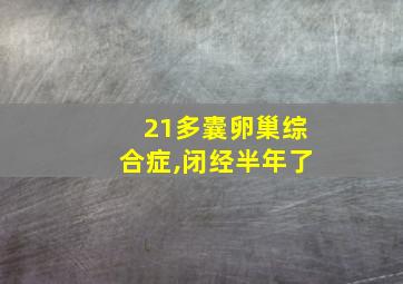 21多囊卵巢综合症,闭经半年了