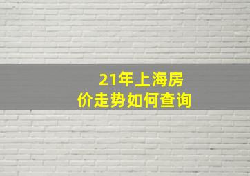 21年上海房价走势如何查询