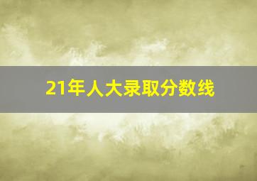 21年人大录取分数线