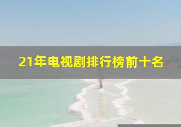 21年电视剧排行榜前十名