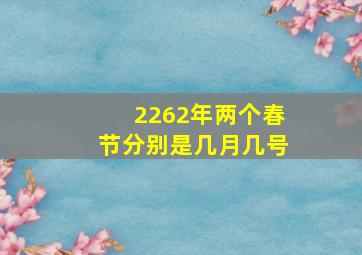 2262年两个春节分别是几月几号