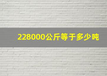 228000公斤等于多少吨