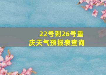 22号到26号重庆天气预报表查询