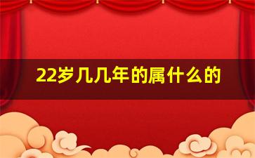 22岁几几年的属什么的