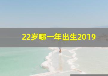 22岁哪一年出生2019