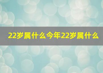 22岁属什么今年22岁属什么