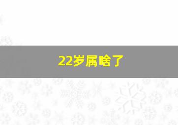 22岁属啥了