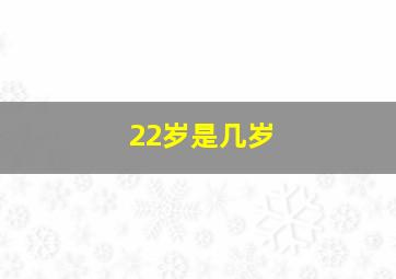 22岁是几岁