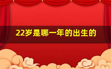 22岁是哪一年的出生的