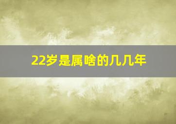 22岁是属啥的几几年