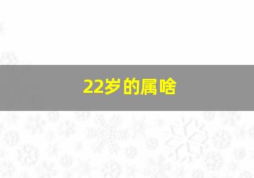 22岁的属啥