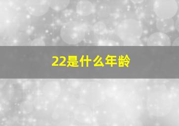 22是什么年龄