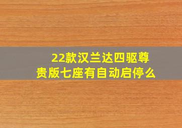 22款汉兰达四驱尊贵版七座有自动启停么