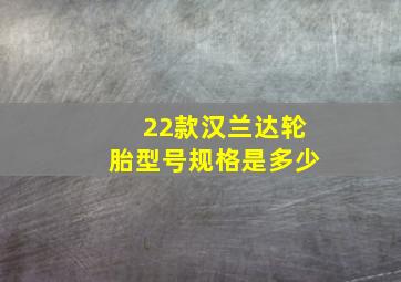 22款汉兰达轮胎型号规格是多少