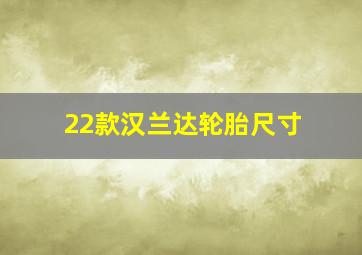 22款汉兰达轮胎尺寸