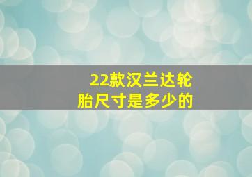 22款汉兰达轮胎尺寸是多少的