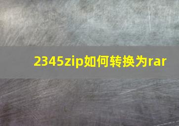 2345zip如何转换为rar