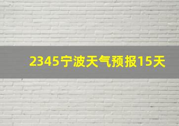 2345宁波天气预报15天