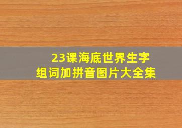 23课海底世界生字组词加拼音图片大全集