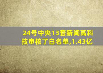 24号中央13套新闻高科技审核了白名单,1.43亿