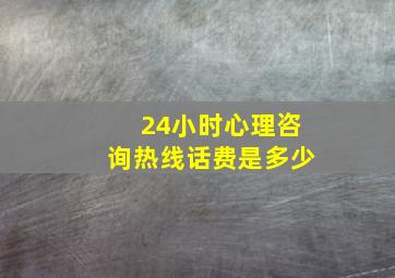 24小时心理咨询热线话费是多少