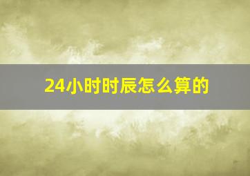 24小时时辰怎么算的