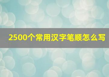 2500个常用汉字笔顺怎么写