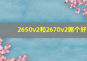 2650v2和2670v2哪个好