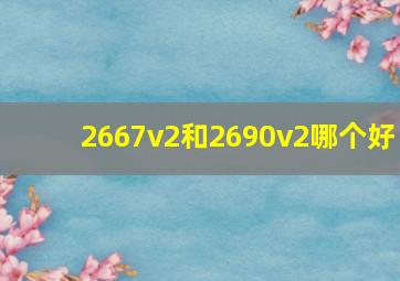 2667v2和2690v2哪个好