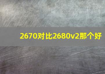 2670对比2680v2那个好