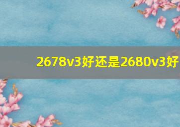 2678v3好还是2680v3好