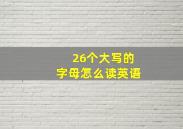 26个大写的字母怎么读英语