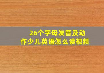 26个字母发音及动作少儿英语怎么读视频