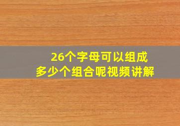 26个字母可以组成多少个组合呢视频讲解