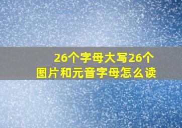 26个字母大写26个图片和元音字母怎么读