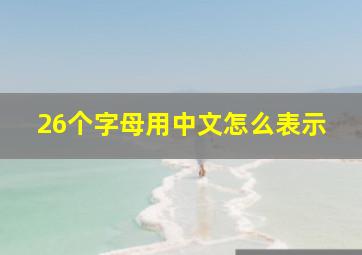 26个字母用中文怎么表示