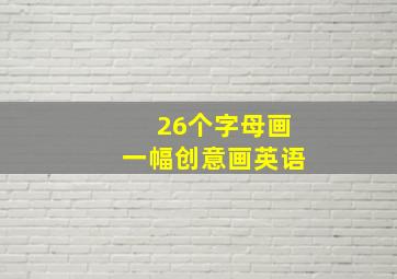 26个字母画一幅创意画英语