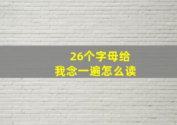 26个字母给我念一遍怎么读