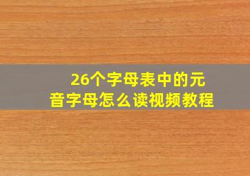 26个字母表中的元音字母怎么读视频教程