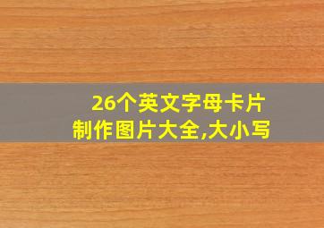 26个英文字母卡片制作图片大全,大小写