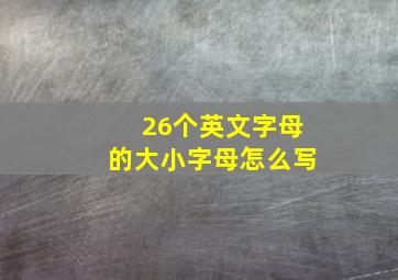 26个英文字母的大小字母怎么写