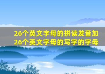 26个英文字母的拼读发音加26个英文字母的写字的字母