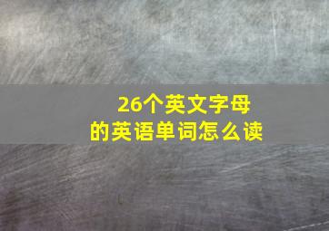 26个英文字母的英语单词怎么读