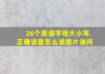 26个英语字母大小写正确读音怎么读图片请问