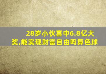 28岁小伙喜中6.8亿大奖,能实现财富自由吗算色球