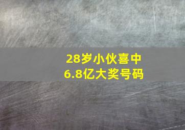 28岁小伙喜中6.8亿大奖号码