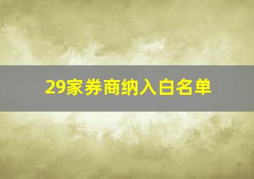 29家券商纳入白名单