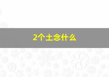 2个土念什么