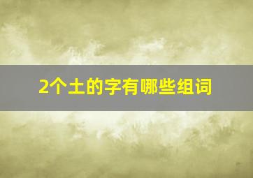 2个土的字有哪些组词