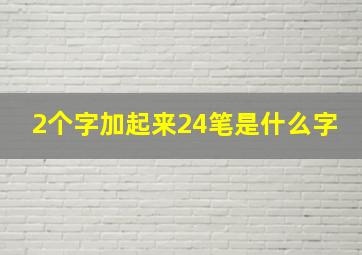 2个字加起来24笔是什么字